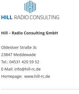 Hill – Radio Consulting GmbH  Oldesloer Straße 3c 23847 Meddewade Tel.: 04531 420 59 52 E-Mail: info@hill-rc.de Homepage:  www.hill-rc.de  