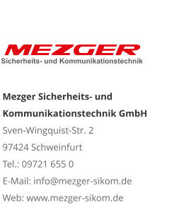 Mezger Sicherheits- und Kommunikationstechnik GmbHSven-Wingquist-Str. 2 97424 Schweinfurt Tel.: 09721 655 0 E-Mail: info@mezger-sikom.de Web: www.mezger-sikom.de