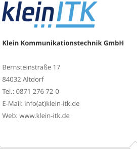 Klein Kommunikationstechnik GmbHBernsteinstraße 17 84032 Altdorf Tel.: 0871 276 72-0 E-Mail: info(at)klein-itk.deWeb: www.klein-itk.de