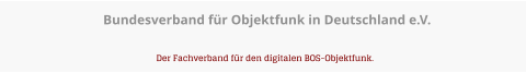 Bundesverband für Objektfunk in Deutschland e.V.   Der Fachverband für den digitalen BOS-Objektfunk.