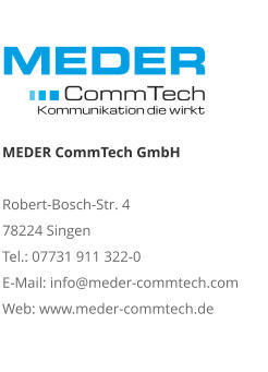 MEDER CommTech GmbH  Robert-Bosch-Str. 4 78224 Singen Tel.: 07731 911 322-0 E-Mail: info@meder-commtech.com Web: www.meder-commtech.de