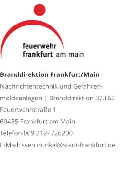 Branddirektion Frankfurt/MainNachrichtentechnik und Gefahren-meldeanlagen | Branddirektion 37.I 62 Feuerwehrstraße 1 60435 Frankfurt am Main Telefon 069 212- 726200 E-Mail: sven.dunkel@stadt-frankfurt.de 