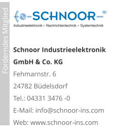 Schnoor Industrieelektronik GmbH & Co. KG Fehmarnstr. 6 24782 Büdelsdorf Tel.: 04331 3476 -0E-Mail: info@schnoor-ins.com Web: www.schnoor-ins.com                             Förderndes Mitglied