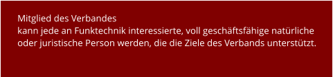 Mitglied des Verbandes  kann jede an Funktechnik interessierte, voll geschäftsfähige natürliche oder juristische Person werden, die die Ziele des Verbands unterstützt.
