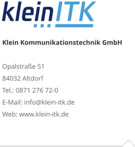 Klein Kommunikationstechnik GmbHOpalstraße 51 84032 Altdorf Tel.: 0871 276 72-0 E-Mail: info@klein-itk.deWeb: www.klein-itk.de