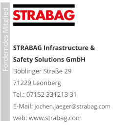 STRABAG Infrastructure & Safety Solutions GmbH Böblinger Straße 29 71229 Leonberg Tel.: 07152 331213 31 E-Mail: jochen.jaeger@strabag.com web: www.strabag.com                             Förderndes Mitglied