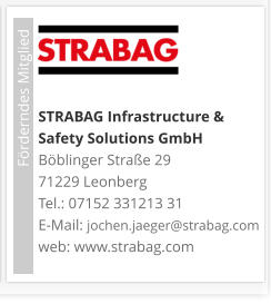 STRABAG Infrastructure & Safety Solutions GmbH Böblinger Straße 29 71229 Leonberg Tel.: 07152 331213 31 E-Mail: jochen.jaeger@strabag.com web: www.strabag.com                             Förderndes Mitglied