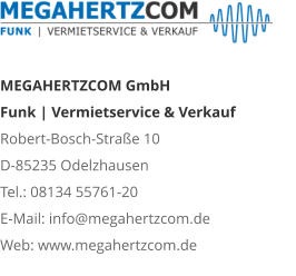 MEGAHERTZCOM GmbH Funk | Vermietservice & Verkauf Robert-Bosch-Straße 10 D-85235 Odelzhausen Tel.: 08134 55761-20 E-Mail: info@megahertzcom.de Web: www.megahertzcom.de