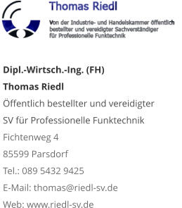 Dipl.-Wirtsch.-Ing. (FH) Thomas Riedl Öffentlich bestellter und vereidigter  SV für Professionelle Funktechnik Fichtenweg 4 85599 Parsdorf Tel.: 089 5432 9425 E-Mail: thomas@riedl-sv.deWeb: www.riedl-sv.de