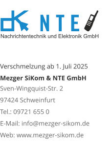 Verschmelzung ab 1. Juli 2025 Mezger SiKom & NTE GmbH Sven-Wingquist-Str. 2 97424 Schweinfurt Tel.: 09721 655 0 E-Mail: info@mezger-sikom.de Web: www.mezger-sikom.de