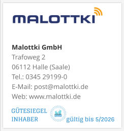 Malottki GmbH Trafoweg 2 06112 Halle (Saale) Tel.: 0345 29199-0 E-Mail: post@malottki.de Web: www.malottki.de    GÜTESIEGEL INHABER                  gültig bis 5/2026