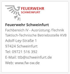 Feuerwehr Schweinfurt Fachbereich IV - Ausrüstung /Technik Taktisch-Technische Betriebsstelle KVB  Adolf-Ley-Straße 1  97424 Schweinfurt Tel: 09721 516 392 E-Mail: ttb@schweinfurt.de  Web: www.fw-sw.de