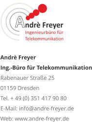 Andrè Freyer Ing.-Büro für Telekommunikation Rabenauer Straße 25 01159 Dresden Tel. + 49 (0) 351 417 90 80 E-Mail: info@andre-freyer.de Web: www.andre-freyer.de 
