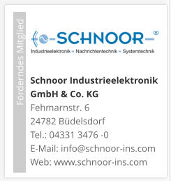 Schnoor Industrieelektronik GmbH & Co. KG Fehmarnstr. 6 24782 Büdelsdorf Tel.: 04331 3476 -0E-Mail: info@schnoor-ins.com Web: www.schnoor-ins.com                             Förderndes Mitglied