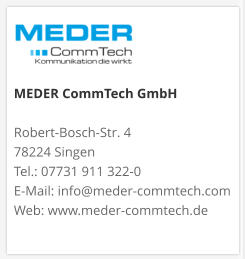 MEDER CommTech GmbH  Robert-Bosch-Str. 4 78224 Singen Tel.: 07731 911 322-0 E-Mail: info@meder-commtech.com Web: www.meder-commtech.de