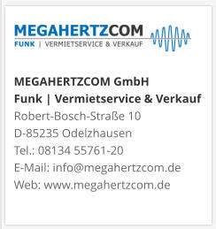 MEGAHERTZCOM GmbH Funk | Vermietservice & Verkauf Robert-Bosch-Straße 10 D-85235 Odelzhausen Tel.: 08134 55761-20 E-Mail: info@megahertzcom.de Web: www.megahertzcom.de