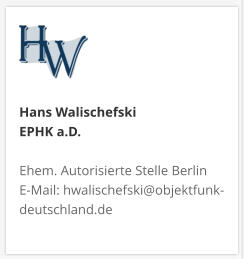 Hans Walischefski EPHK a.D.  Ehem. Autorisierte Stelle Berlin E-Mail: hwalischefski@objektfunk-deutschland.de