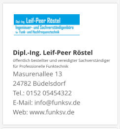 Dipl.-Ing. Leif-Peer Röstel öffentlich bestellter und vereidigter Sachverständiger  für Professionelle Funktechnik Masurenallee 13 24782 Büdelsdorf Tel.: 0152 05454322 E-Mail: info@funksv.de  Web: www.funksv.de