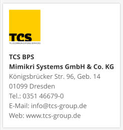 TCS BPS Mimikri Systems GmbH & Co. KG Königsbrücker Str. 96, Geb. 14 01099 Dresden Tel.: 0351 46679-0 E-Mail: info@tcs-group.de Web: www.tcs-group.de