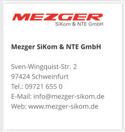 Mezger SiKom & NTE GmbH Sven-Wingquist-Str. 2 97424 Schweinfurt Tel.: 09721 655 0 E-Mail: info@mezger-sikom.de Web: www.mezger-sikom.de