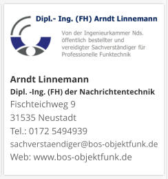Arndt Linnemann Dipl. -Ing. (FH) der NachrichtentechnikFischteichweg 9 31535 Neustadt Tel.: 0172 5494939 sachverstaendiger@bos-objektfunk.de Web: www.bos-objektfunk.de