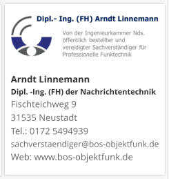 Arndt Linnemann Dipl. -Ing. (FH) der NachrichtentechnikFischteichweg 9 31535 Neustadt Tel.: 0172 5494939 sachverstaendiger@bos-objektfunk.de Web: www.bos-objektfunk.de