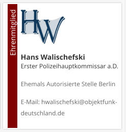 Hans Walischefski Erster Polizeihauptkommissar a.D. Ehemals Autorisierte Stelle Berlin  E-Mail: hwalischefski@objektfunk-deutschland.de                                        Ehrenmitglied