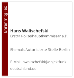 Hans Walischefski Erster Polizeihauptkommissar a.D. Ehemals Autorisierte Stelle Berlin  E-Mail: hwalischefski@objektfunk-deutschland.de                                        Ehrenmitglied