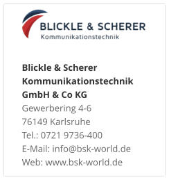 Blickle & Scherer Kommunikationstechnik GmbH & Co KGGewerbering 4-6 76149 Karlsruhe Tel.: 0721 9736-400 E-Mail: info@bsk-world.de Web: www.bsk-world.de