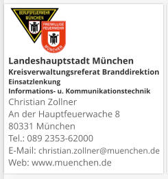 Landeshauptstadt München Kreisverwaltungsreferat Branddirektion Einsatzlenkung Informations- u. KommunikationstechnikChristian Zollner An der Hauptfeuerwache 8 80331 München Tel.: 089 2353-62000 E-Mail: christian.zollner@muenchen.de Web: www.muenchen.de