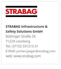 STRABAG Infrastructure & Safety Solutions GmbH Böblinger Straße 29 71229 Leonberg Tel.: 07152 331213 31 E-Mail: jochen.jaeger@strabag.com web: www.strabag.com