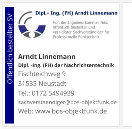 Arndt Linnemann Dipl. -Ing. (FH) der NachrichtentechnikFischteichweg 9 31535 Neustadt Tel.: 0172 5494939 sachverstaendiger@bos-objektfunk.de Web: www.bos-objektfunk.de                        Öffentlich bestellter SV