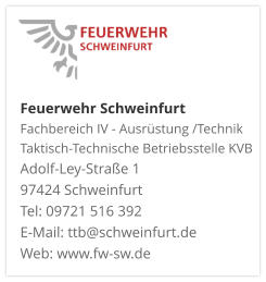 Feuerwehr Schweinfurt Fachbereich IV - Ausrüstung /Technik Taktisch-Technische Betriebsstelle KVB  Adolf-Ley-Straße 1  97424 Schweinfurt Tel: 09721 516 392 E-Mail: ttb@schweinfurt.de  Web: www.fw-sw.de