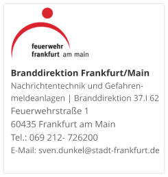 Branddirektion Frankfurt/MainNachrichtentechnik und Gefahren-meldeanlagen | Branddirektion 37.I 62 Feuerwehrstraße 1 60435 Frankfurt am Main Tel.: 069 212- 726200 E-Mail: sven.dunkel@stadt-frankfurt.de