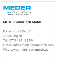 MEDER CommTech GmbH  Robert-Bosch-Str. 4 78224 Singen Tel.: 07731 911 322-0 E-Mail: info@meder-commtech.com Web: www.meder-commtech.de