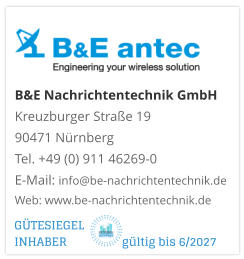 B&E Nachrichtentechnik GmbH Kreuzburger Straße 19 90471 NürnbergTel. +49 (0) 911 46269-0E-Mail: info@be-nachrichtentechnik.deWeb: www.be-nachrichtentechnik.de GÜTESIEGEL INHABER                  gültig bis 6/2027