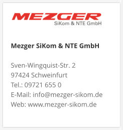 Mezger SiKom & NTE GmbH Sven-Wingquist-Str. 2 97424 Schweinfurt Tel.: 09721 655 0 E-Mail: info@mezger-sikom.de Web: www.mezger-sikom.de