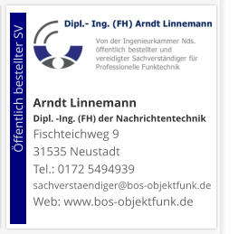 Arndt Linnemann Dipl. -Ing. (FH) der NachrichtentechnikFischteichweg 9 31535 Neustadt Tel.: 0172 5494939 sachverstaendiger@bos-objektfunk.de Web: www.bos-objektfunk.de                        Öffentlich bestellter SV