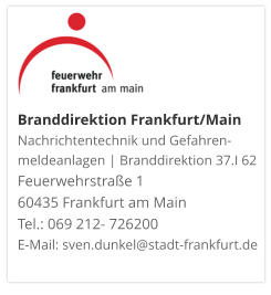 Branddirektion Frankfurt/MainNachrichtentechnik und Gefahren-meldeanlagen | Branddirektion 37.I 62 Feuerwehrstraße 1 60435 Frankfurt am Main Tel.: 069 212- 726200 E-Mail: sven.dunkel@stadt-frankfurt.de 
