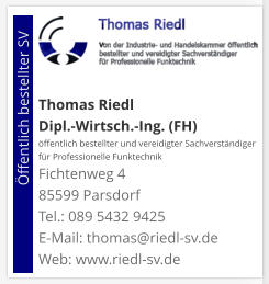 Thomas Riedl Dipl.-Wirtsch.-Ing. (FH) öffentlich bestellter und vereidigter Sachverständiger  für Professionelle Funktechnik Fichtenweg 4 85599 Parsdorf Tel.: 089 5432 9425 E-Mail: thomas@riedl-sv.deWeb: www.riedl-sv.de                          Öffentlich bestellter SV