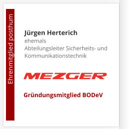 Jürgen Herterichehemals Abteilungsleiter Sicherheits- und Kommunikationstechnik                       Ehrenmitglied posthum     Gründungsmitglied BODeV