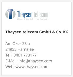Thaysen telecom GmbH & Co. KG Am Oxer 23 a 24955 Harrislee Tel.: 0461 773177 E-Mail: info@thaysen.com Web: www.thaysen.com 