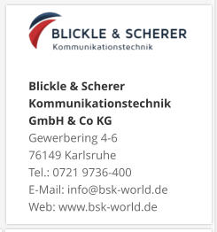 Blickle & Scherer Kommunikationstechnik GmbH & Co KGGewerbering 4-6 76149 Karlsruhe Tel.: 0721 9736-400 E-Mail: info@bsk-world.de Web: www.bsk-world.de