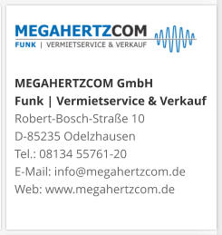 MEGAHERTZCOM GmbH Funk | Vermietservice & Verkauf Robert-Bosch-Straße 10 D-85235 Odelzhausen Tel.: 08134 55761-20 E-Mail: info@megahertzcom.de Web: www.megahertzcom.de