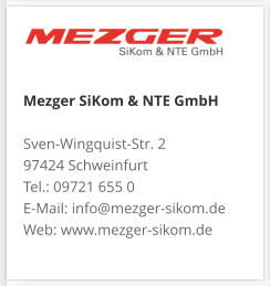 Mezger SiKom & NTE GmbH Sven-Wingquist-Str. 2 97424 Schweinfurt Tel.: 09721 655 0 E-Mail: info@mezger-sikom.de Web: www.mezger-sikom.de