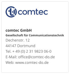 comtec GmbHGesellschaft für CommunicationstechnikDechenstr. 12 44147 DortmundTel. + 49 (0) 2 31 9823 06-0E-Mail: office@comtec-do.deWeb: www.comtec-do.de