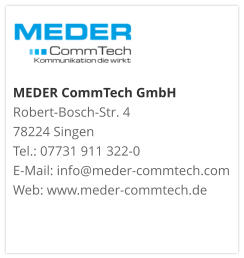 MEDER CommTech GmbH Robert-Bosch-Str. 4 78224 Singen Tel.: 07731 911 322-0 E-Mail: info@meder-commtech.com Web: www.meder-commtech.de