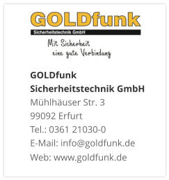 GOLDfunk Sicherheitstechnik GmbHMühlhäuser Str. 3 99092 Erfurt Tel.: 0361 21030-0 E-Mail: info@goldfunk.de Web: www.goldfunk.de