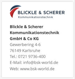 Blickle & Scherer Kommunikationstechnik GmbH & Co KGGewerbering 4-6 76149 Karlsruhe Tel.: 0721 9736-400 E-Mail: info@bsk-world.de Web: www.bsk-world.de
