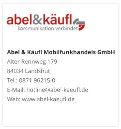 Abel & Käufl Mobilfunkhandels GmbHAlter Rennweg 179 84034 Landshut Tel.: 0871 96215-0 E-Mail: hotline@abel-kaeufl.de Web: www.abel-kaeufl.de